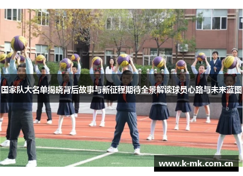 国家队大名单揭晓背后故事与新征程期待全景解读球员心路与未来蓝图 国家队大名单揭晓背后故事与新征程期待全景解读球员心路与未来蓝图